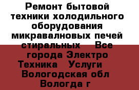 Ремонт бытовой техники холодильного оборудования микравалновых печей стиральных  - Все города Электро-Техника » Услуги   . Вологодская обл.,Вологда г.